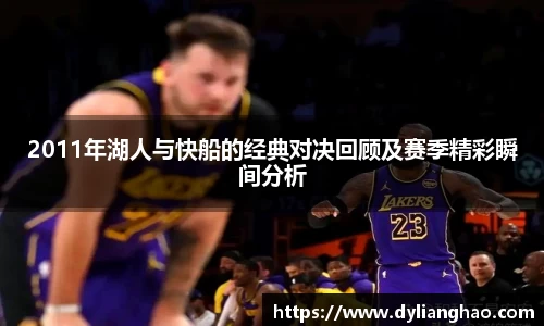 2011年湖人与快船的经典对决回顾及赛季精彩瞬间分析