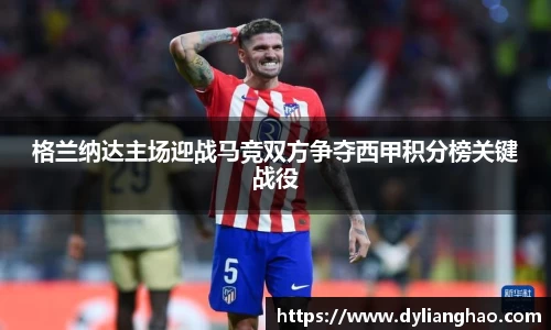 格兰纳达主场迎战马竞双方争夺西甲积分榜关键战役