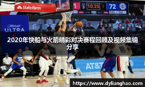 2020年快船与火箭精彩对决赛程回顾及视频集锦分享